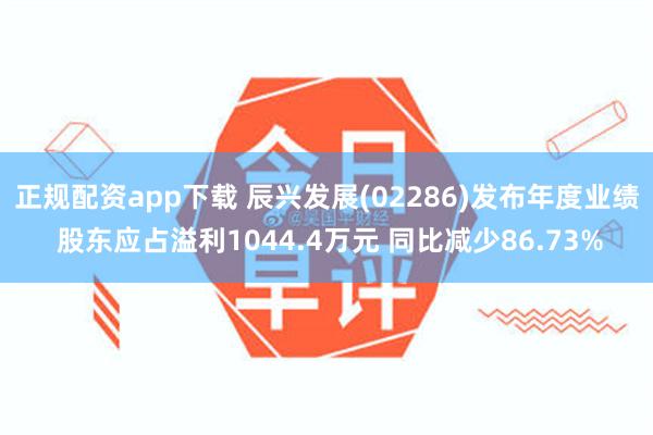 正规配资app下载 辰兴发展(02286)发布年度业绩 股东应占溢利1044.4万元 同比减少86.73%