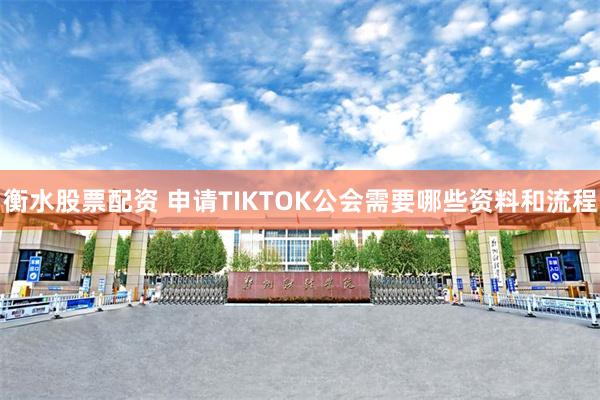 衡水股票配资 申请TIKTOK公会需要哪些资料和流程