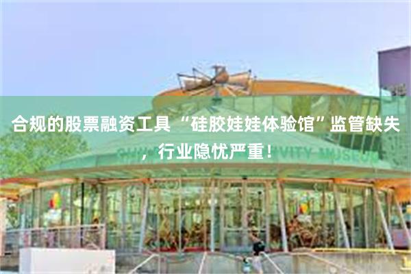 合规的股票融资工具 “硅胶娃娃体验馆”监管缺失，行业隐忧严重！