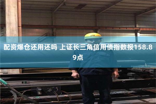 配资爆仓还用还吗 上证长三角信用债指数报158.89点