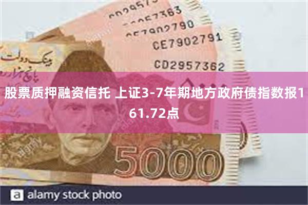 股票质押融资信托 上证3-7年期地方政府债指数报161.72点