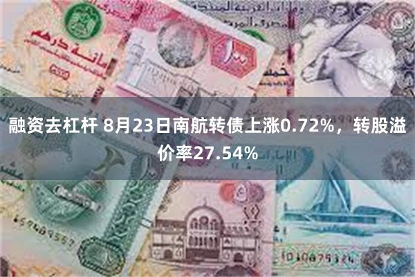 融资去杠杆 8月23日南航转债上涨0.72%，转股溢价率27.54%