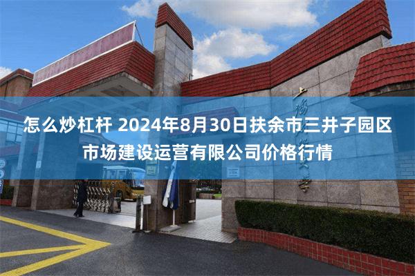 怎么炒杠杆 2024年8月30日扶余市三井子园区市场建设运营有限公司价格行情