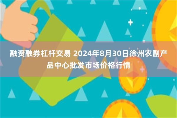 融资融券杠杆交易 2024年8月30日徐州农副产品中心批发市场价格行情