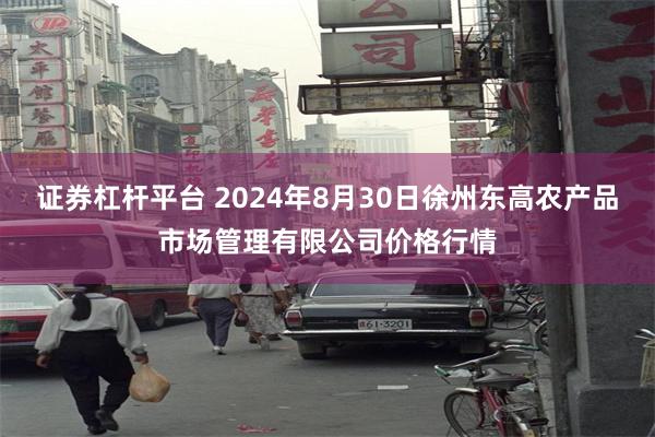 证券杠杆平台 2024年8月30日徐州东高农产品市场管理有限公司价格行情