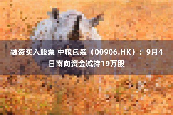 融资买入股票 中粮包装（00906.HK）：9月4日南向资金减持19万股