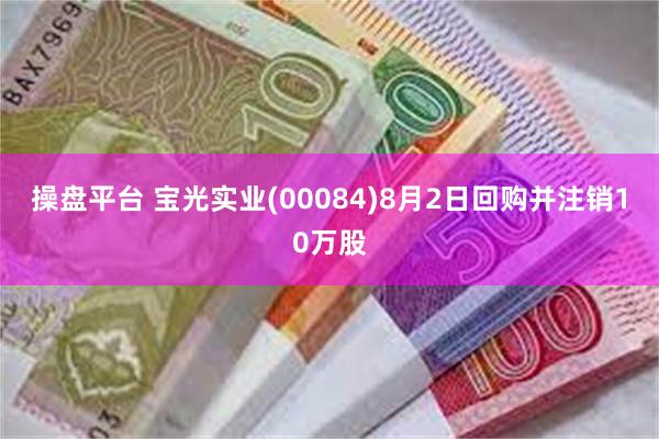 操盘平台 宝光实业(00084)8月2日回购并注销10万股