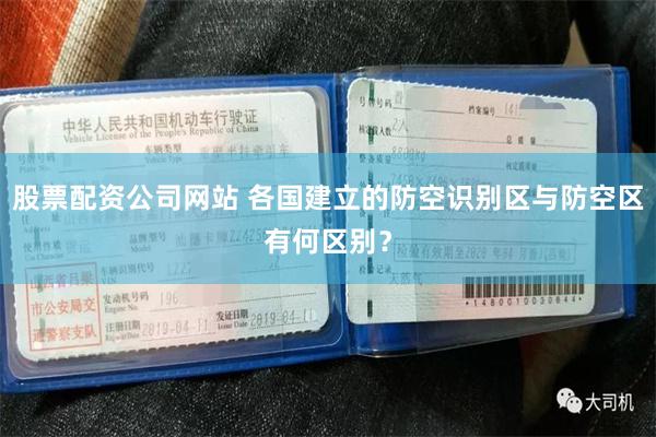 股票配资公司网站 各国建立的防空识别区与防空区有何区别？