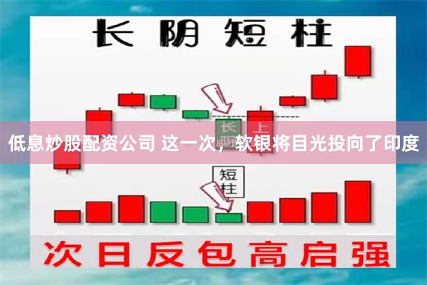 低息炒股配资公司 这一次，软银将目光投向了印度