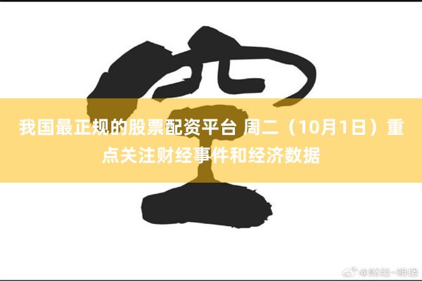 我国最正规的股票配资平台 周二（10月1日）重点关注财经事件和经济数据