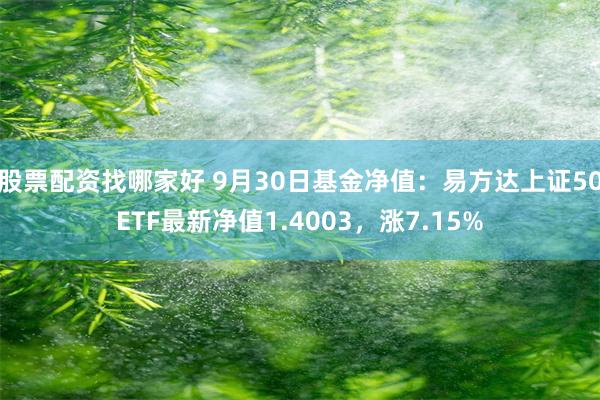 股票配资找哪家好 9月30日基金净值：易方达上证50ETF最新净值1.4003，涨7.15%