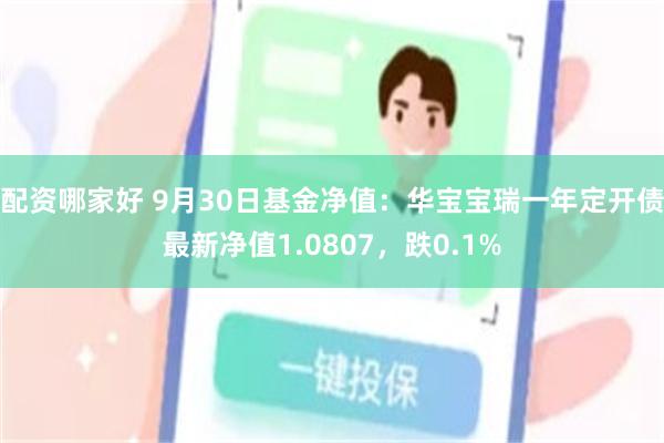 配资哪家好 9月30日基金净值：华宝宝瑞一年定开债最新净值1.0807，跌0.1%