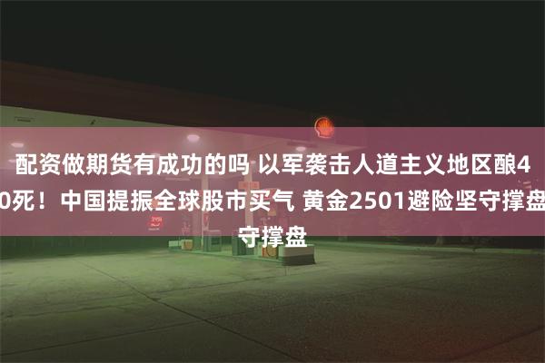 配资做期货有成功的吗 以军袭击人道主义地区酿40死！中国提振全球股市买气 黄金2501避险坚守撑盘