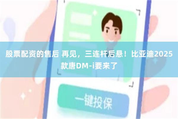 股票配资的售后 再见，三连杆后悬！比亚迪2025款唐DM-i要来了