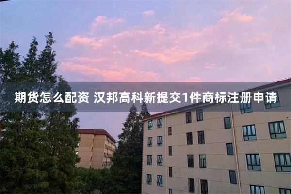 期货怎么配资 汉邦高科新提交1件商标注册申请