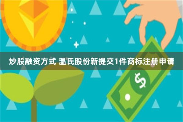 炒股融资方式 温氏股份新提交1件商标注册申请