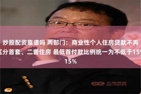 炒股配资靠谱吗 两部门：商业性个人住房贷款不再区分首套、二套住房 最低首付款比例统一为不低于15%