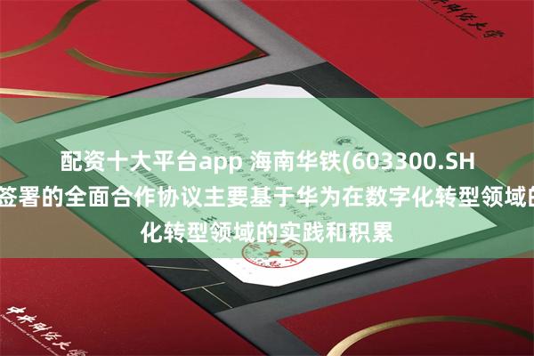 配资十大平台app 海南华铁(603300.SH)：与华为云签署的全面合作协议主要基于华为在数字化转型领域的实践和积累