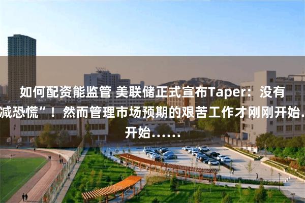 如何配资能监管 美联储正式宣布Taper：没有“缩减恐慌”！然而管理市场预期的艰苦工作才刚刚开始……