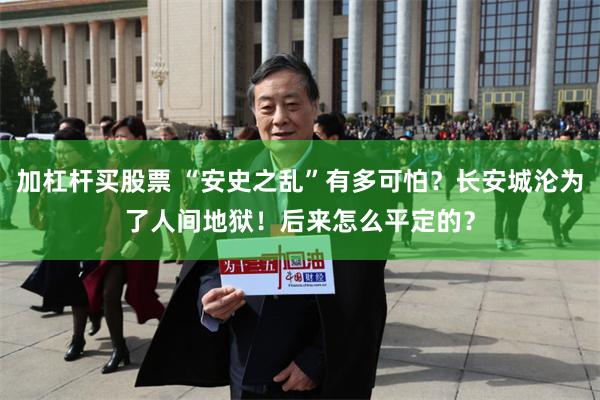 加杠杆买股票 “安史之乱”有多可怕？长安城沦为了人间地狱！后来怎么平定的？