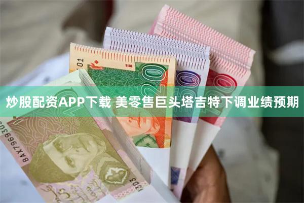 炒股配资APP下载 美零售巨头塔吉特下调业绩预期