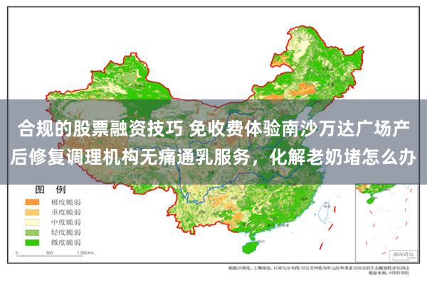 合规的股票融资技巧 免收费体验南沙万达广场产后修复调理机构无痛通乳服务，化解老奶堵怎么办