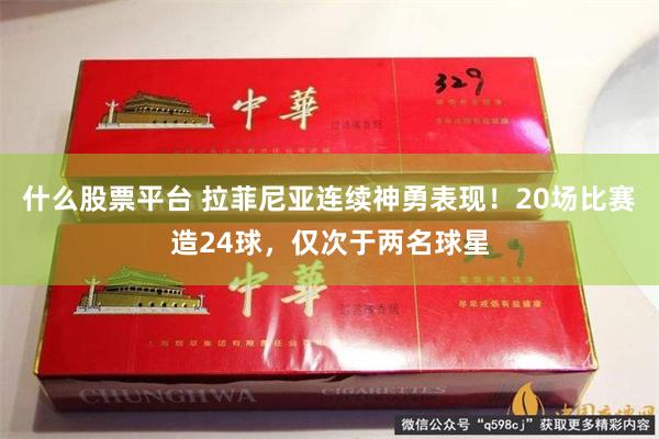 什么股票平台 拉菲尼亚连续神勇表现！20场比赛造24球，仅次于两名球星