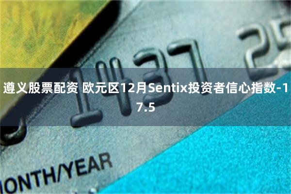 遵义股票配资 欧元区12月Sentix投资者信心指数-17.5