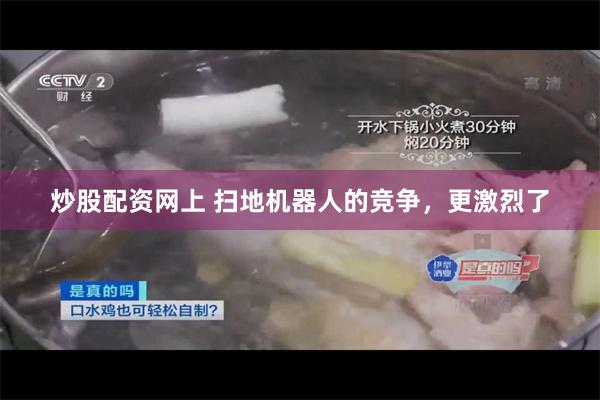 炒股配资网上 扫地机器人的竞争，更激烈了