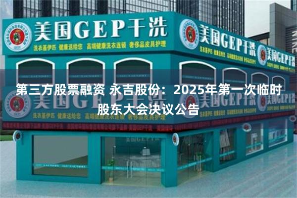 第三方股票融资 永吉股份：2025年第一次临时股东大会决议公告