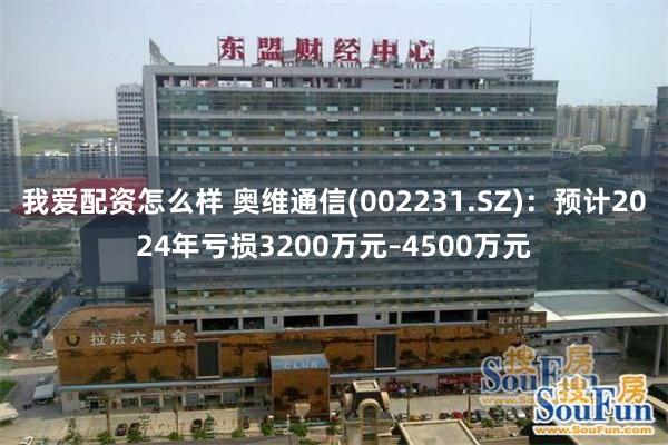 我爱配资怎么样 奥维通信(002231.SZ)：预计2024年亏损3200万元–4500万元