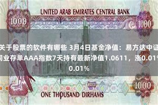 关于股票的软件有哪些 3月4日基金净值：易方达中证同业存单AAA指数7天持有最新净值1.0611，涨0.01%